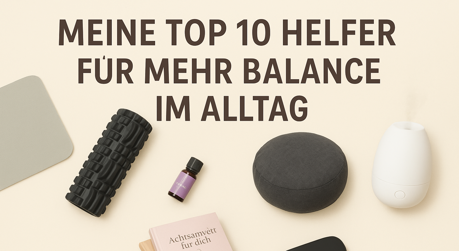 Meine Top 10 Helfer für mehr Balance im Alltag – Produkte, die mein Leben 2025 verändern